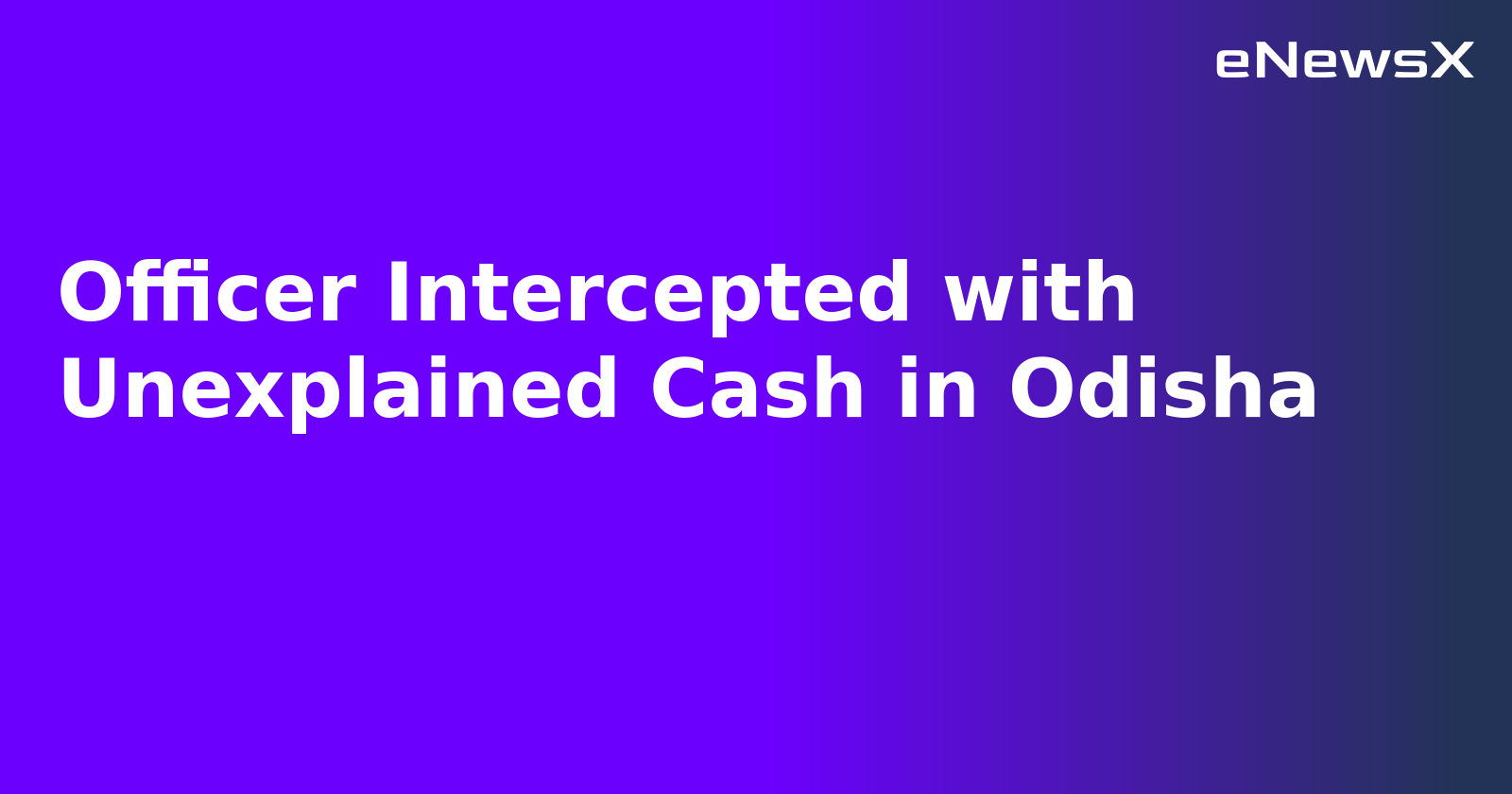 Officer Intercepted with Unexplained Cash in Odisha