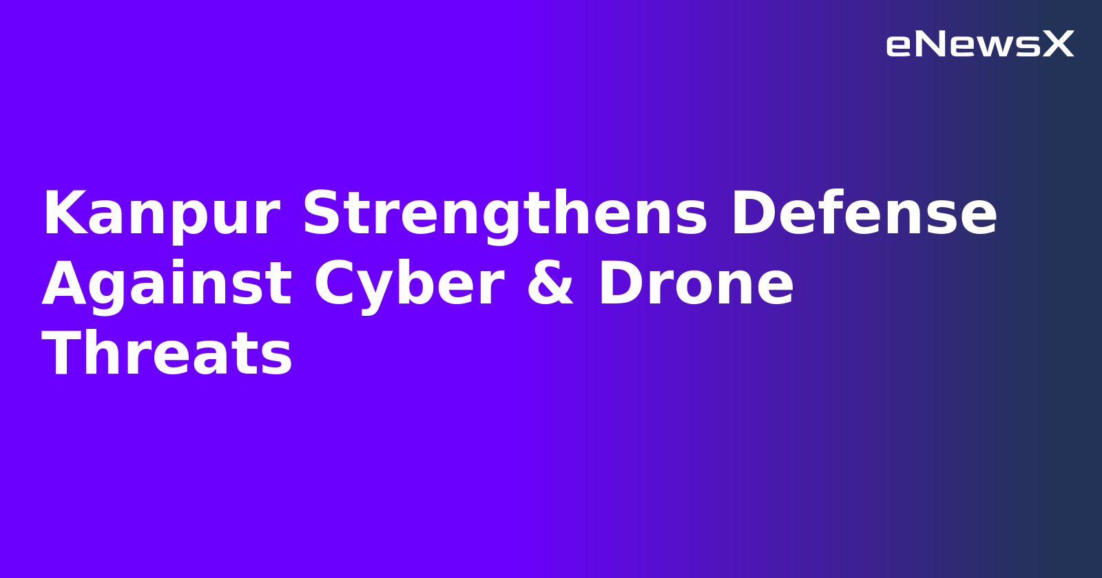Kanpur Strengthens Defense Against Cyber & Drone Threats