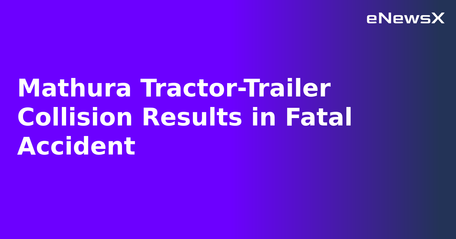 Mathura Tractor-Trailer Collision Results in Fatal Accident