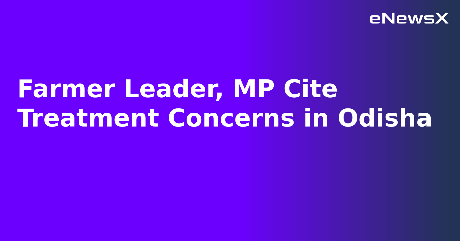 Farmer Leader, MP Cite Treatment Concerns in Odisha