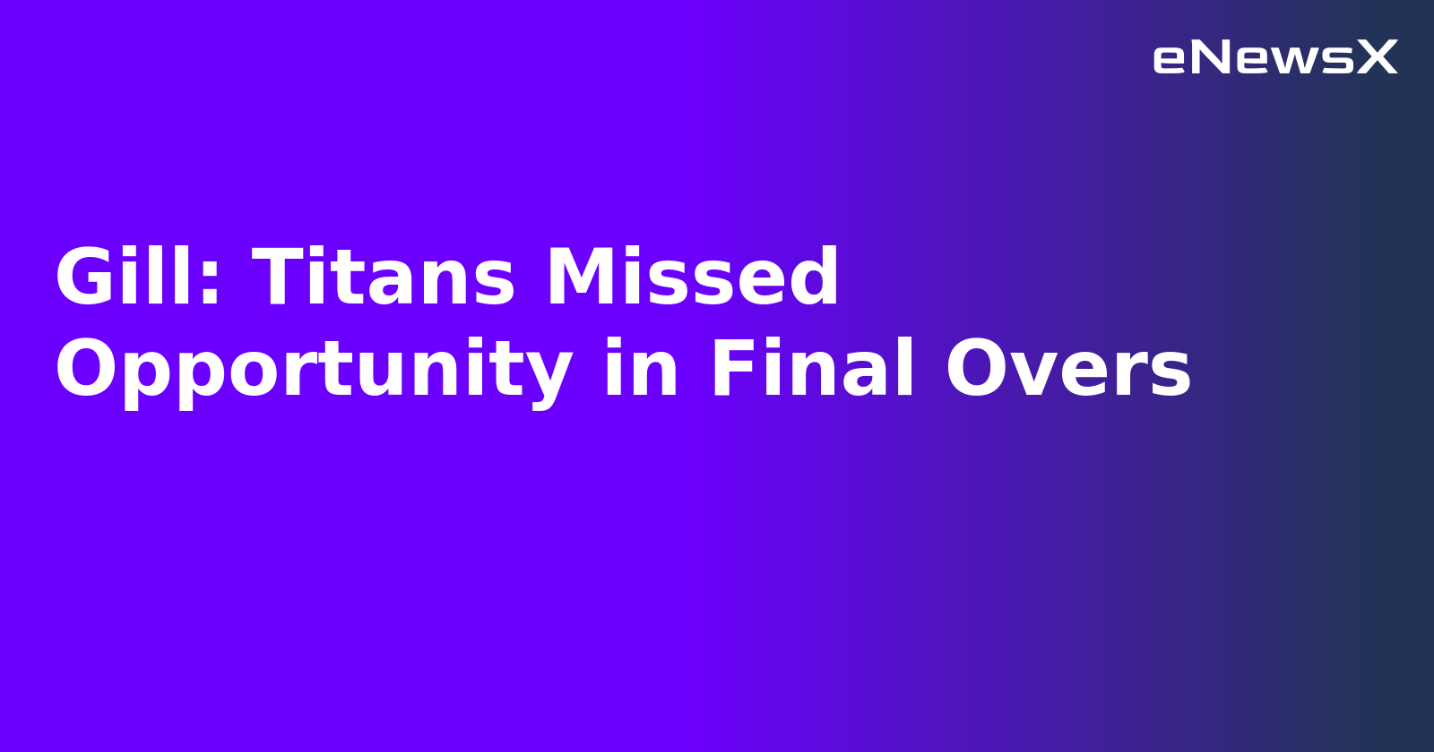 Gill: Titans Missed Opportunity in Final Overs