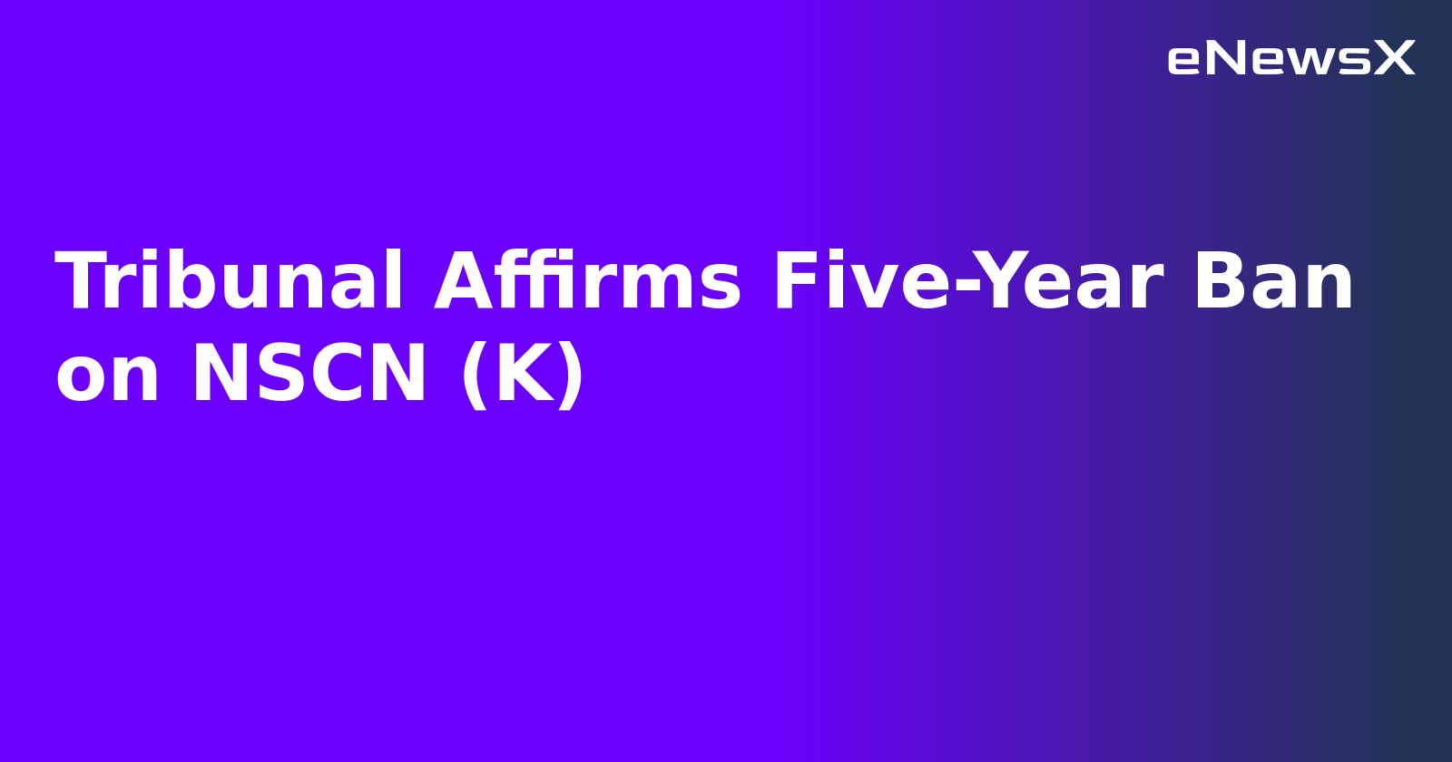 Tribunal Affirms Five-Year Ban on NSCN (K).webp