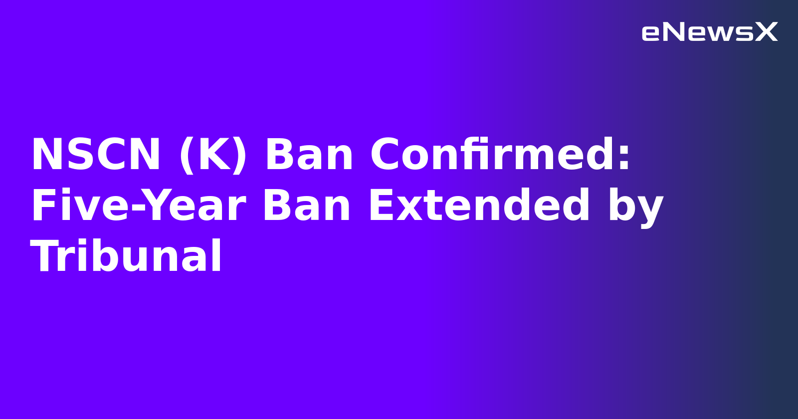 NSCN (K) Ban Confirmed: Five-Year Ban Extended by Tribunal.webp NSCN (K) Ban Confirmed: Five-Year Ban Extended by Tribunal.webp