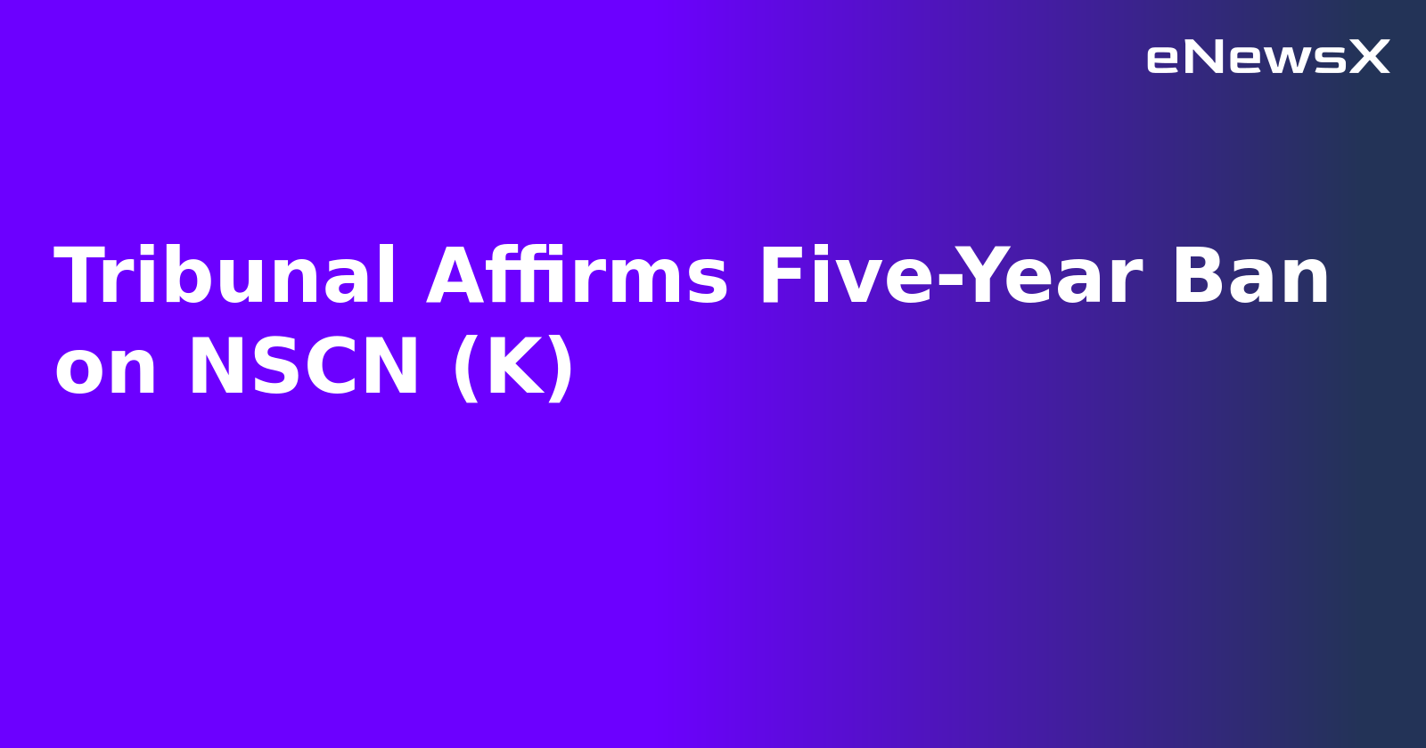 Tribunal Affirms Five-Year Ban on NSCN (K).webp
