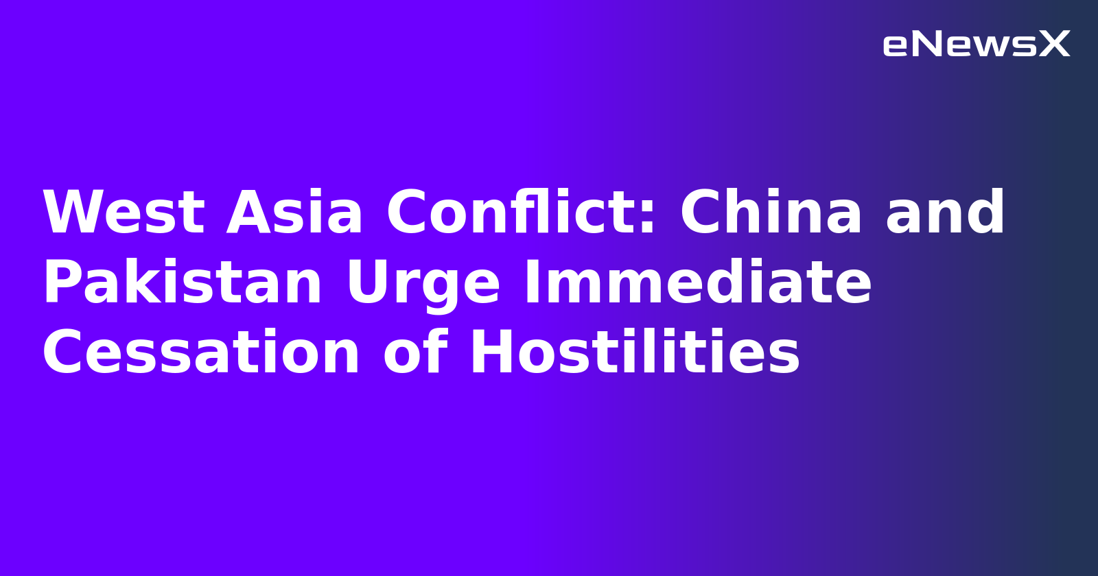 West Asia Conflict: China and Pakistan Urge Immediate Cessation of Hostilities.webp