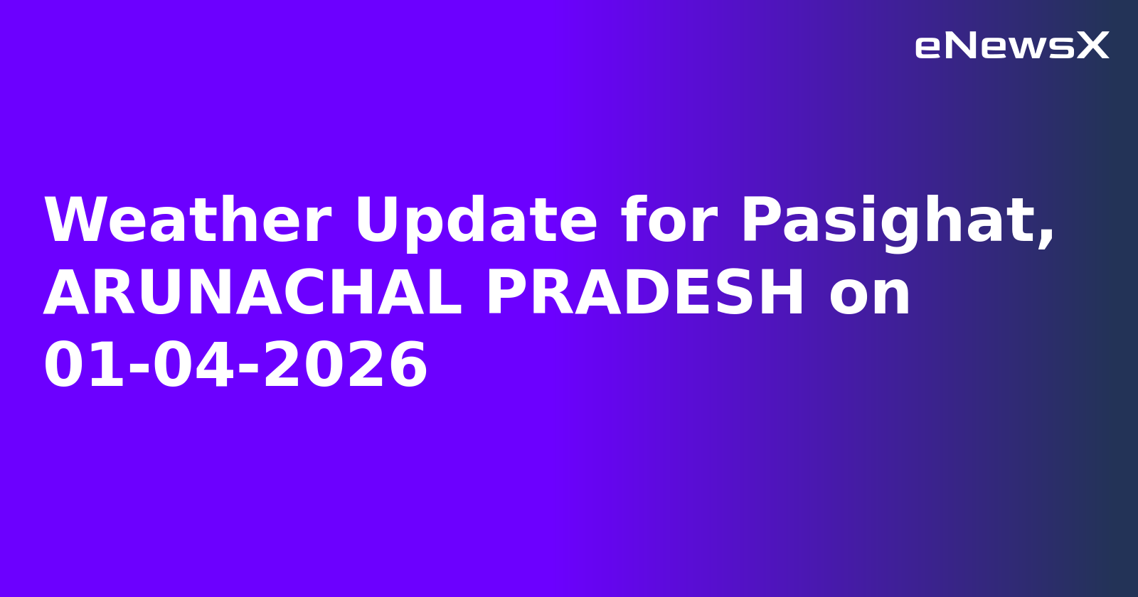 Weather Update for Pasighat, ARUNACHAL PRADESH on 01-04-2026