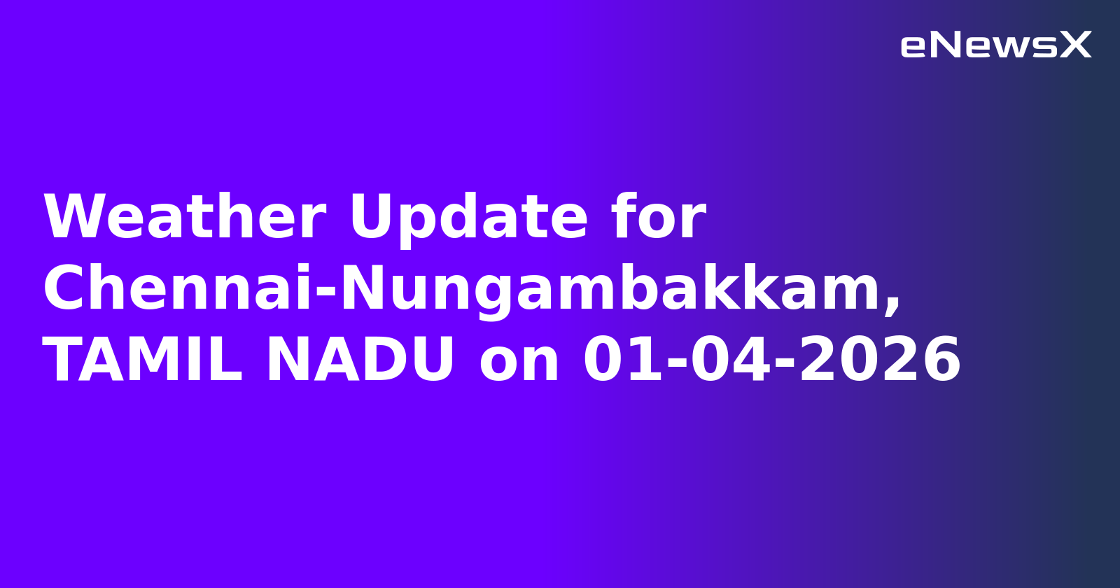 Weather Update for Chennai-Nungambakkam, TAMIL NADU on 01-04-2026