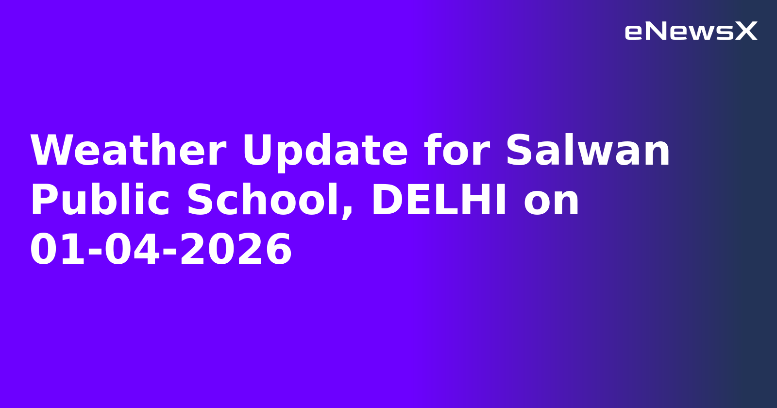 Weather Update for Salwan Public School, DELHI on 01-04-2026