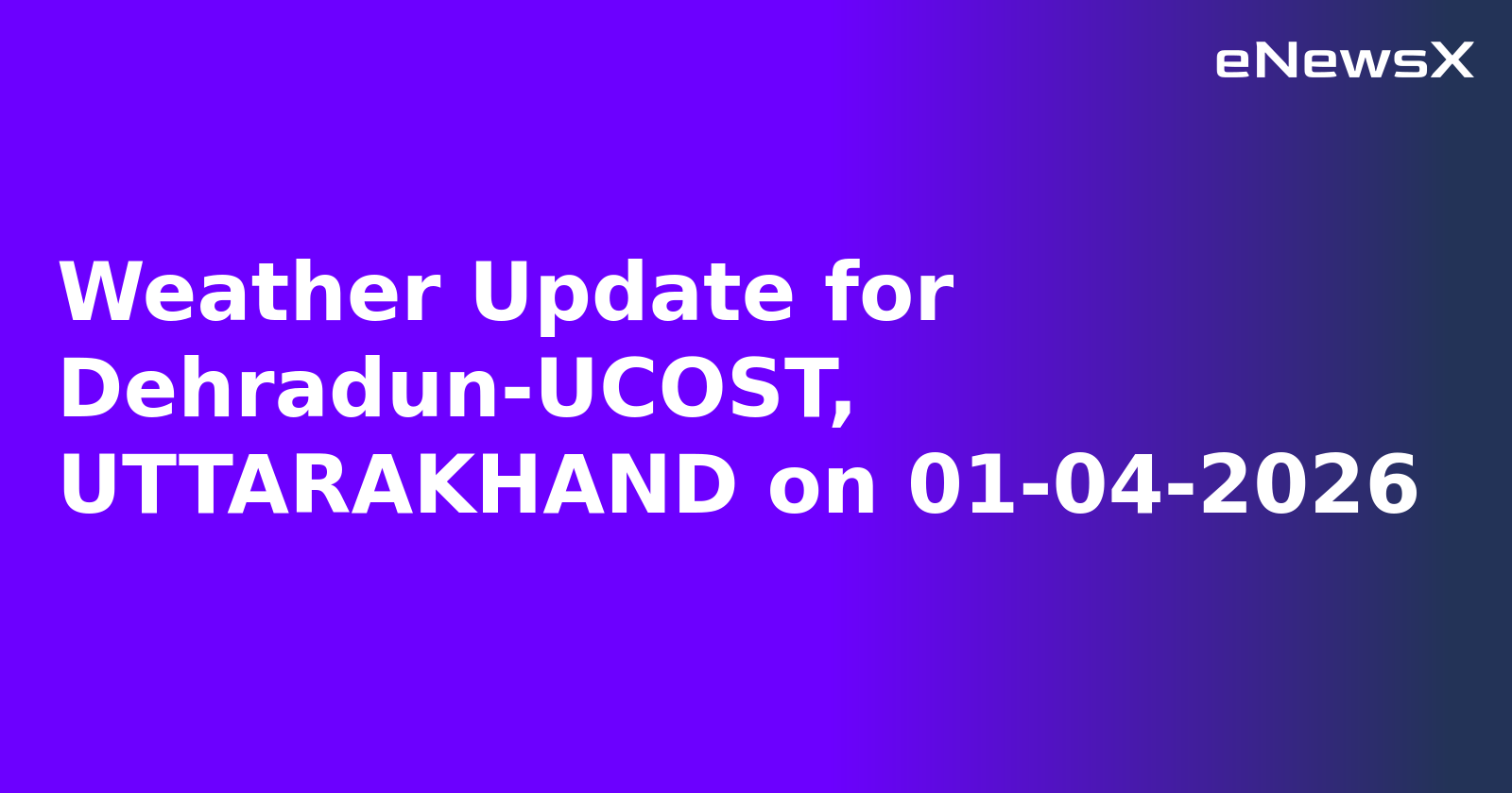 Weather Update for Dehradun-UCOST, UTTARAKHAND on 01-04-2026