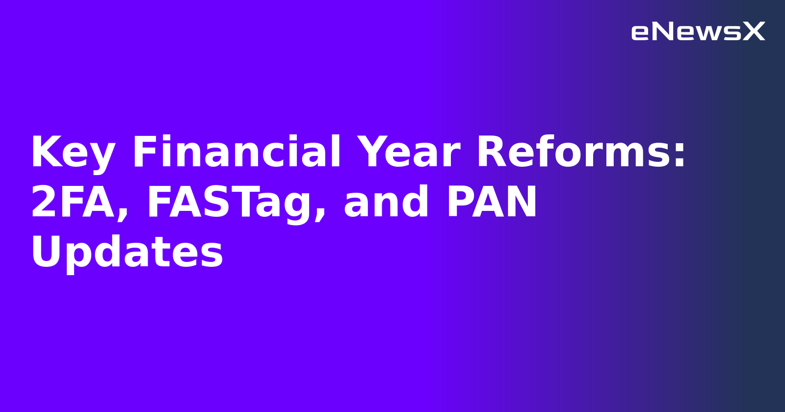 Key Financial Year Reforms: 2FA, FASTag, and PAN Updates.webp