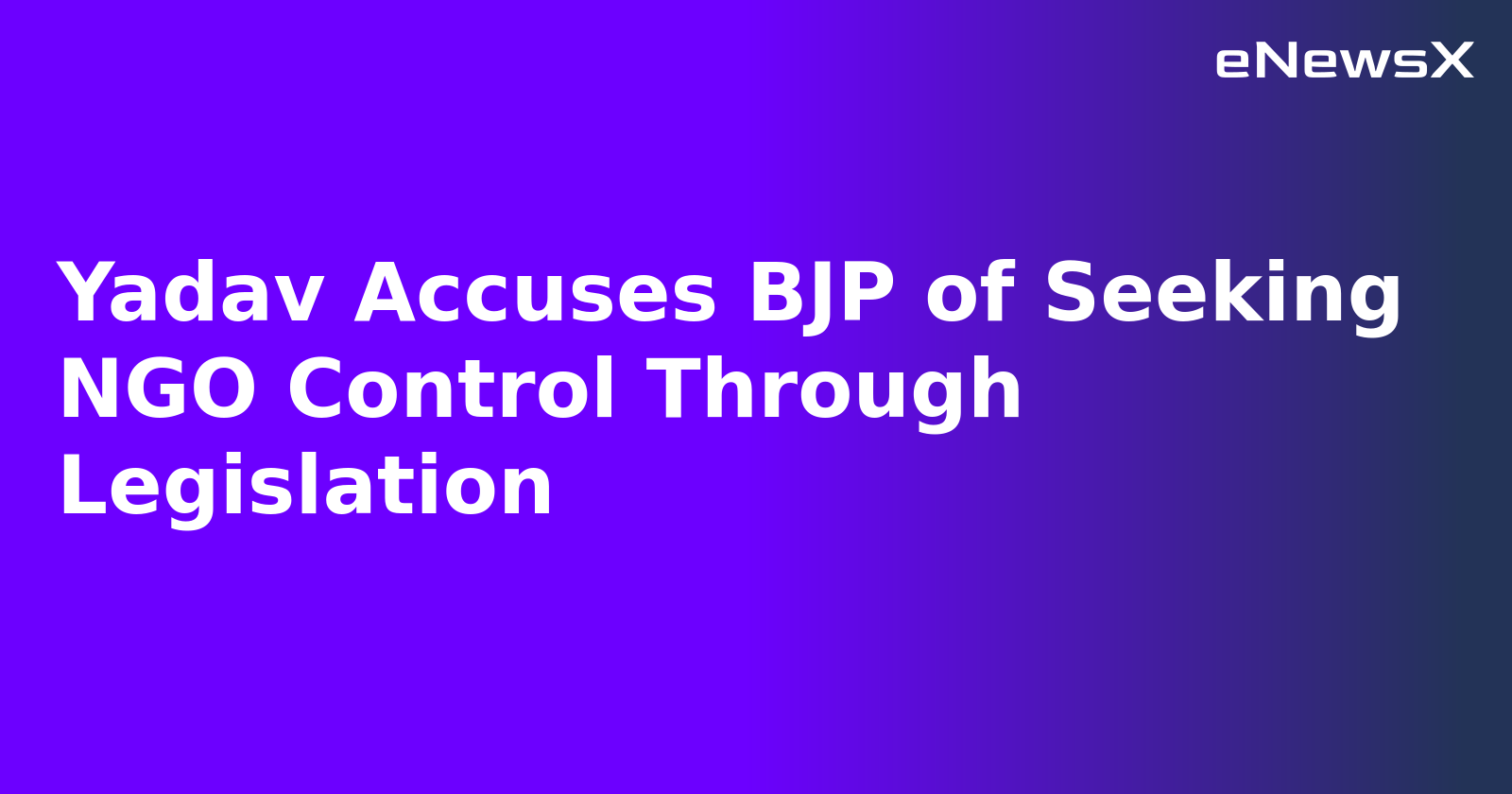 Yadav Accuses BJP of Seeking NGO Control Through Legislation.webp