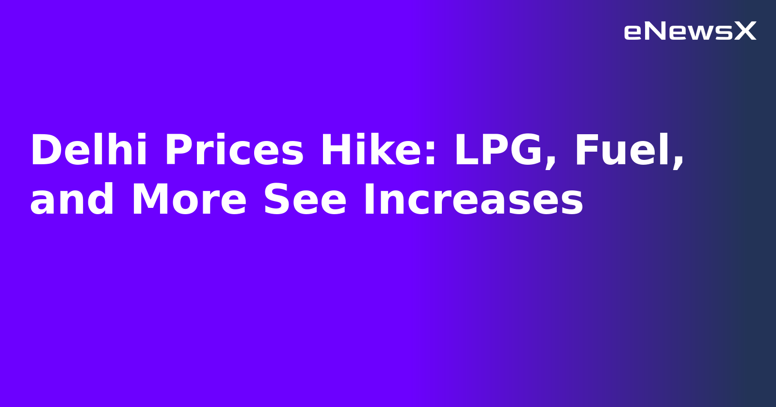 Delhi Prices Hike: LPG, Fuel, and More See Increases.webp