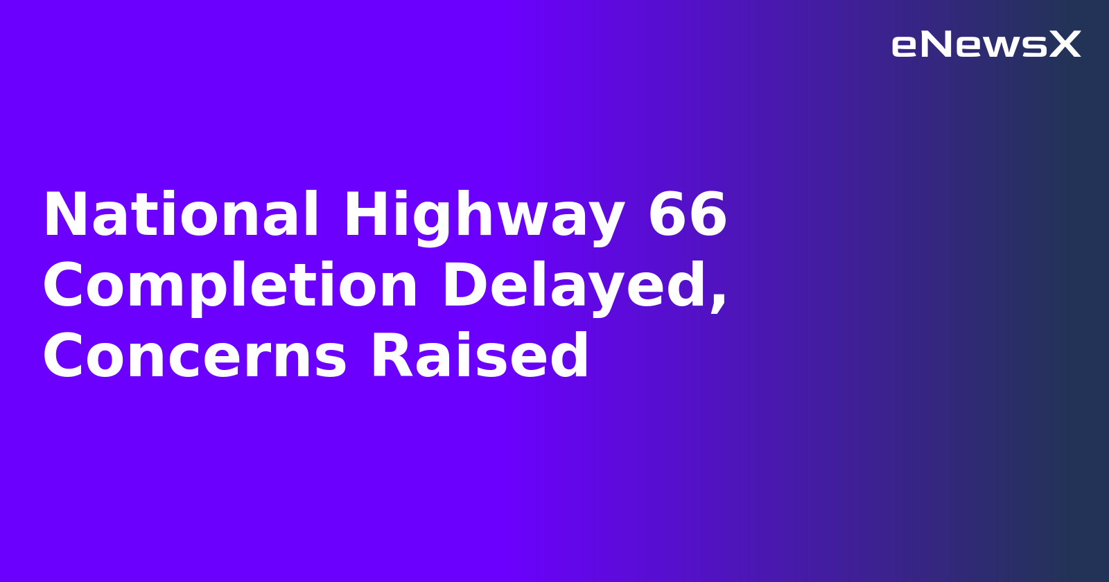National Highway 66 Completion Delayed, Concerns Raised.webp National Highway 66 Completion Delayed, Concerns Raised.webp