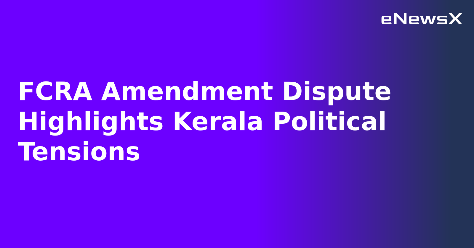 FCRA Amendment Dispute Highlights Kerala Political Tensions.webp FCRA Amendment Dispute Highlights Kerala Political Tensions.webp
