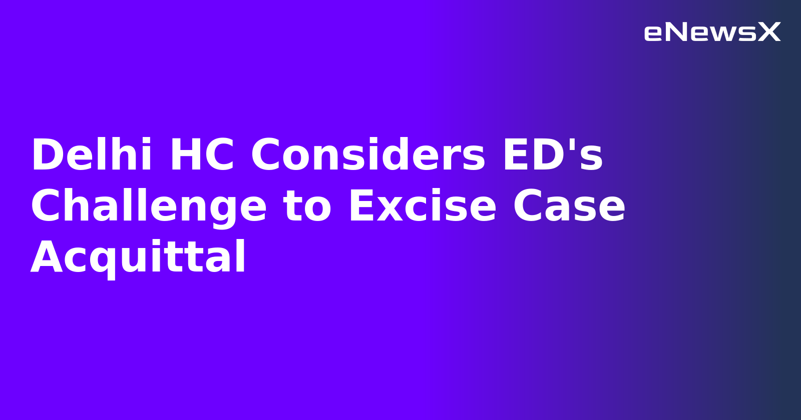 Delhi HC Considers ED's Challenge to Excise Case Acquittal.webp
