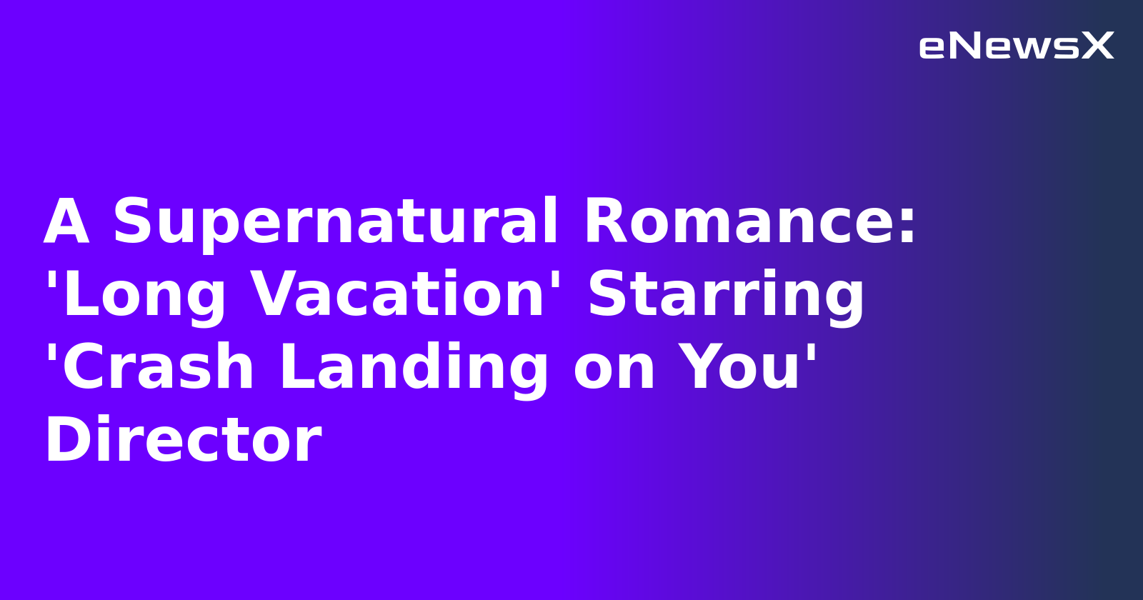 A Supernatural Romance: 'Long Vacation' Starring 'Crash Landing on You' Director.webp A Supernatural Romance: 'Long Vacation' Starring 'Crash Landing on You' Director.webp