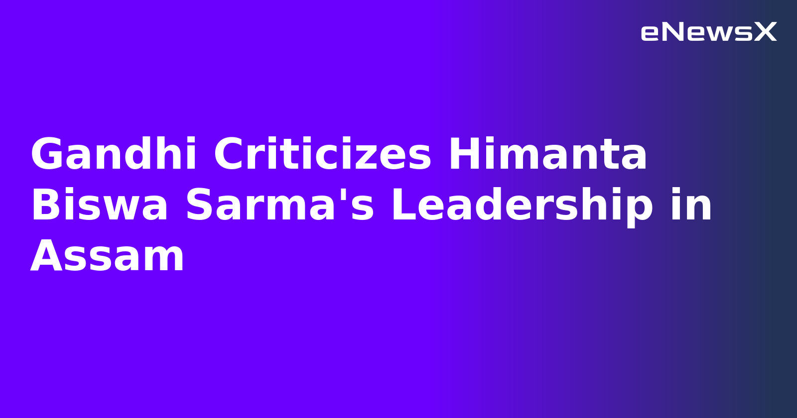 Gandhi Criticizes Himanta Biswa Sarma's Leadership in Assam.webp Gandhi Criticizes Himanta Biswa Sarma's Leadership in Assam.webp
