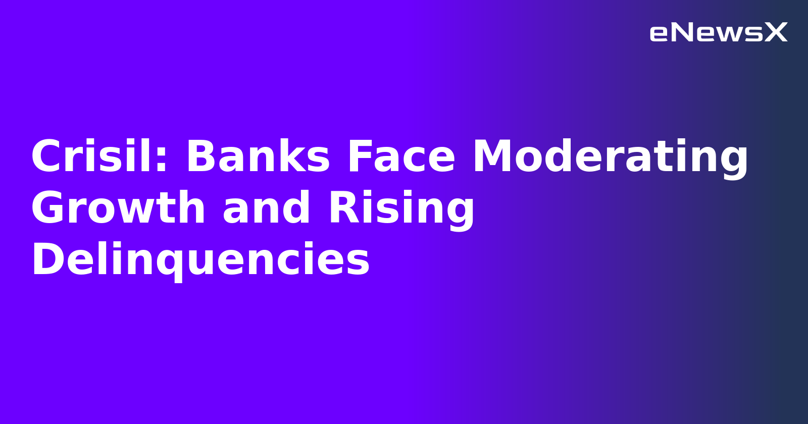 Crisil: Banks Face Moderating Growth and Rising Delinquencies.webp