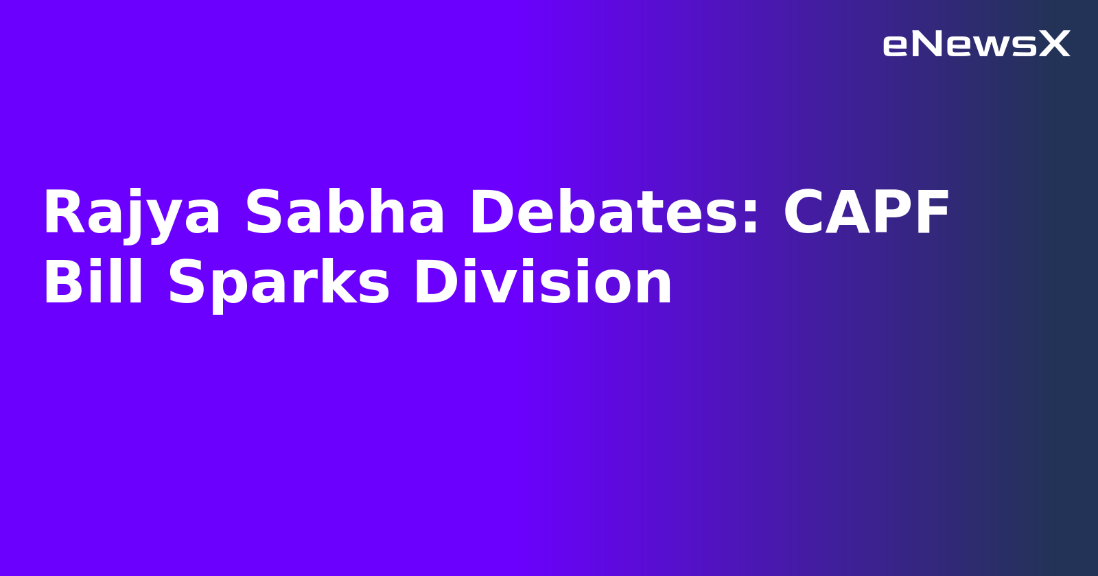 Rajya Sabha Debates: CAPF Bill Sparks Division.webp Rajya Sabha Debates: CAPF Bill Sparks Division.webp