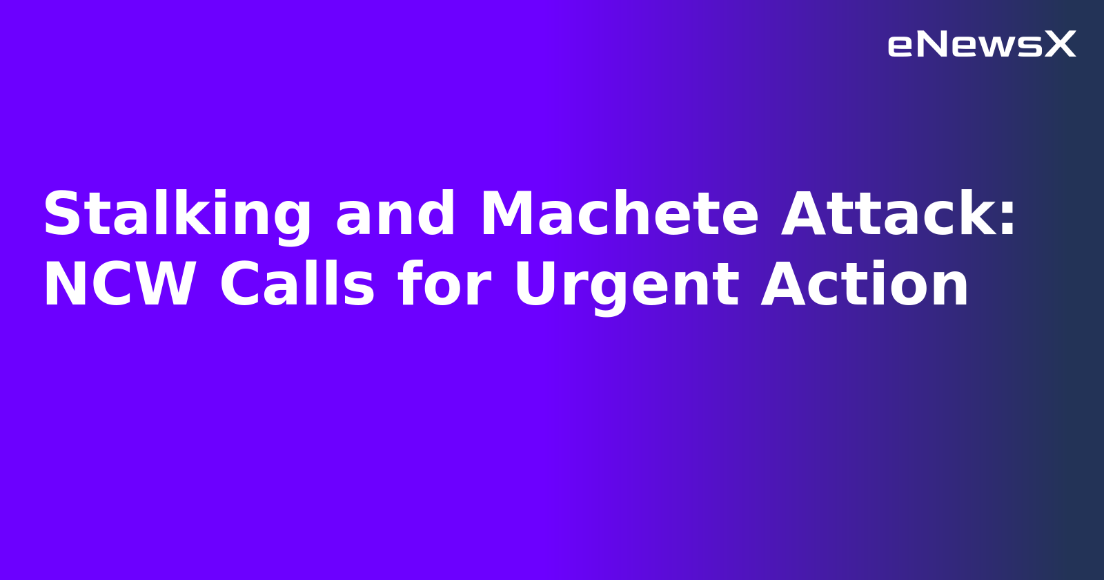 Stalking and Machete Attack: NCW Calls for Urgent Action.webp