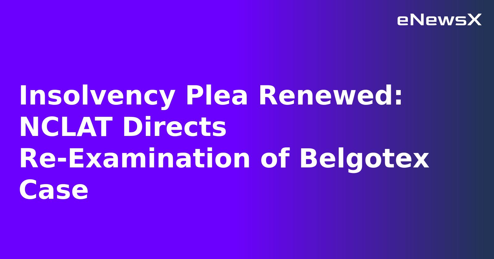 Insolvency Plea Renewed: NCLAT Directs Re-Examination of Belgotex Case.webp