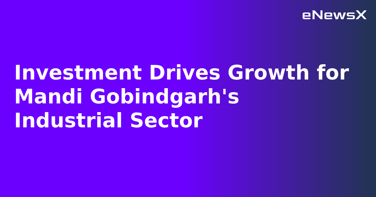 Investment Drives Growth for Mandi Gobindgarh's Industrial Sector.webp
