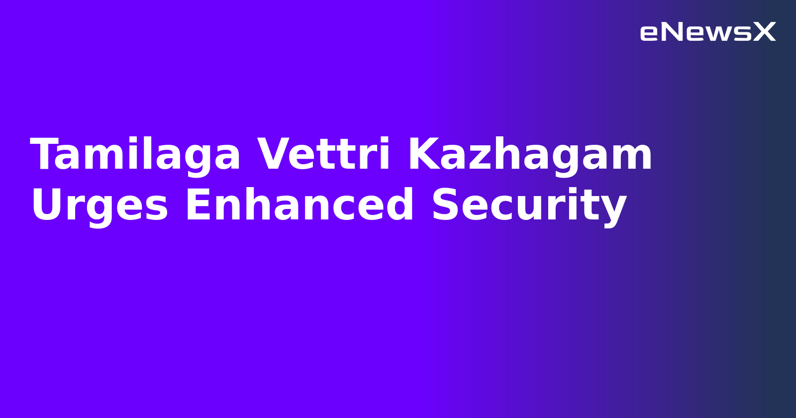Tamilaga Vettri Kazhagam Urges Enhanced Security