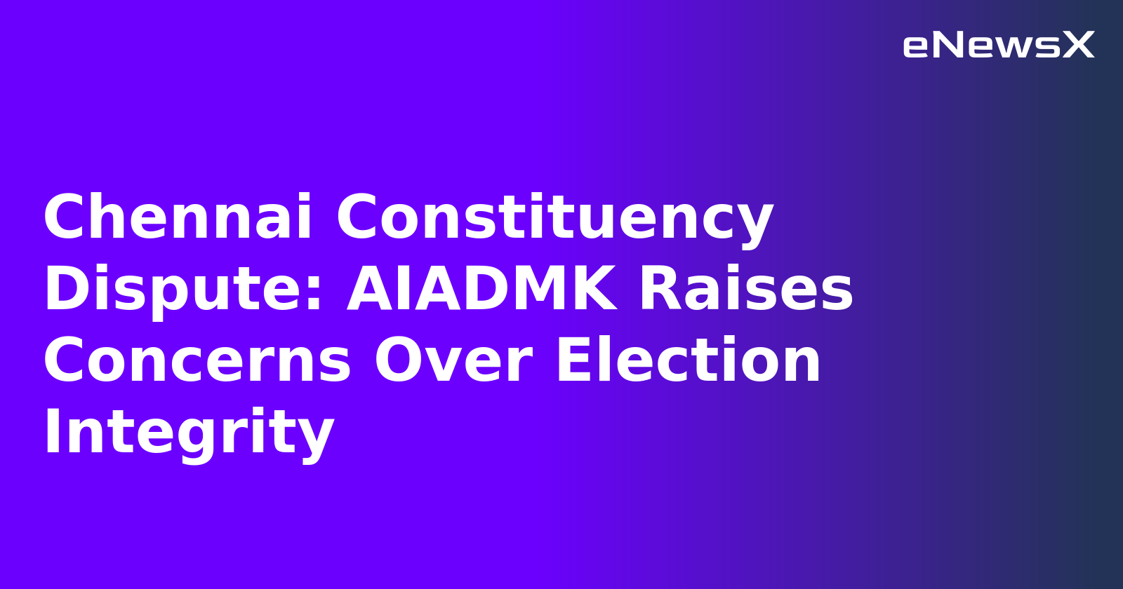 Chennai Constituency Dispute: AIADMK Raises Concerns Over Election Integrity.webp