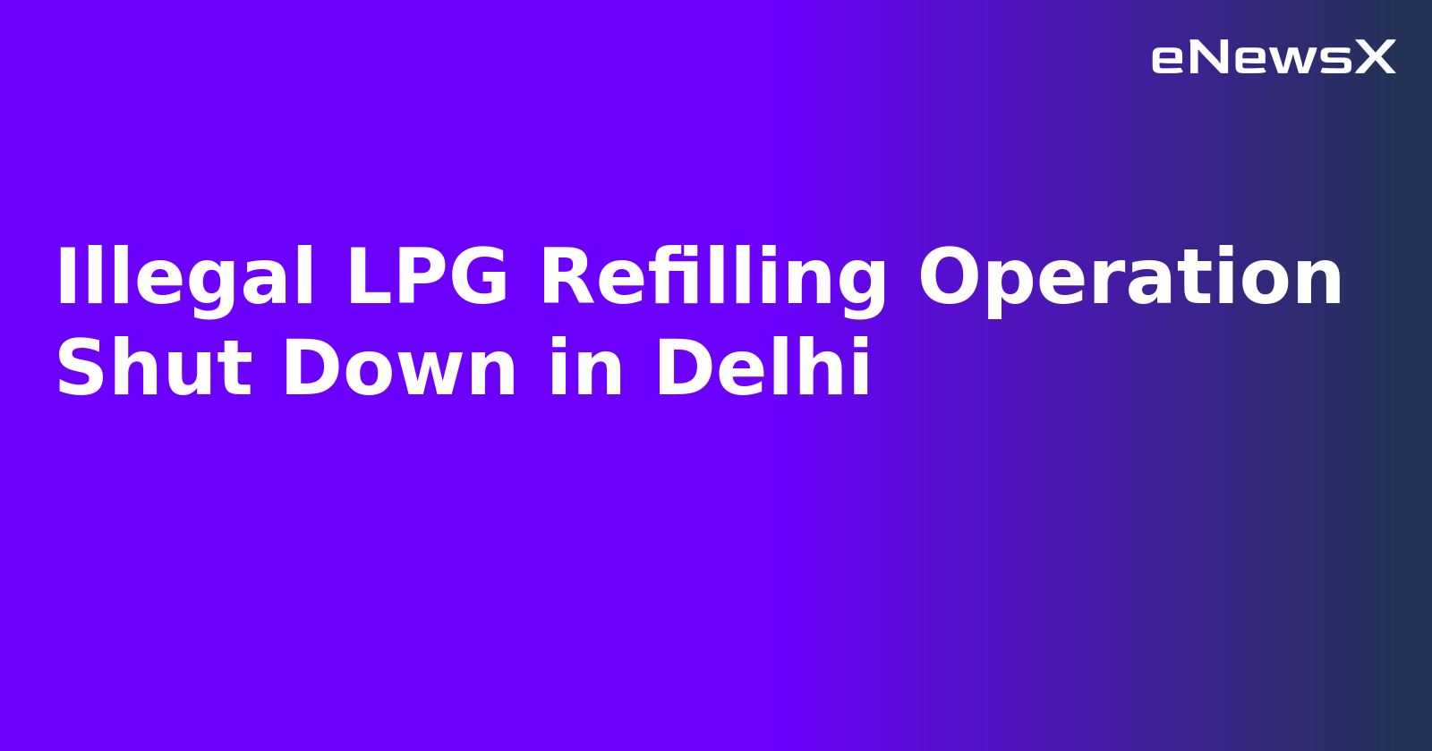 Illegal LPG Refilling Operation Shut Down in Delhi.webp