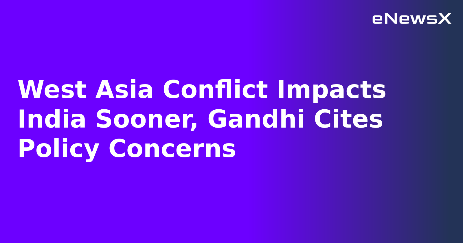 West Asia Conflict Impacts India Sooner, Gandhi Cites Policy Concerns.webp
