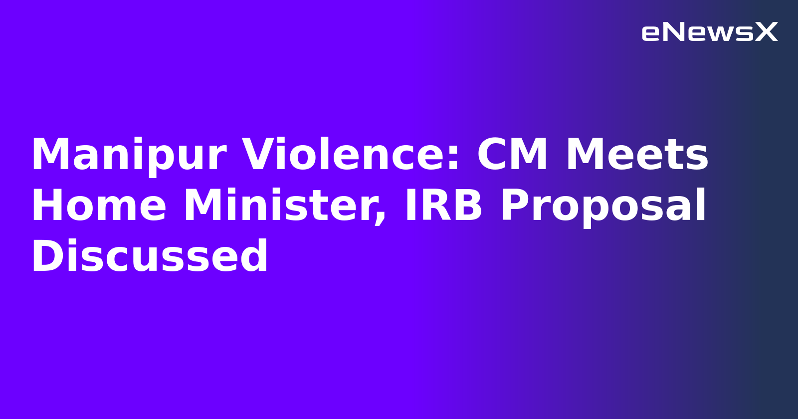 Manipur Violence: CM Meets Home Minister, IRB Proposal Discussed.webp