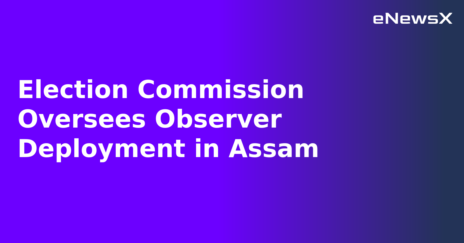 Election Commission Oversees Observer Deployment in Assam.webp