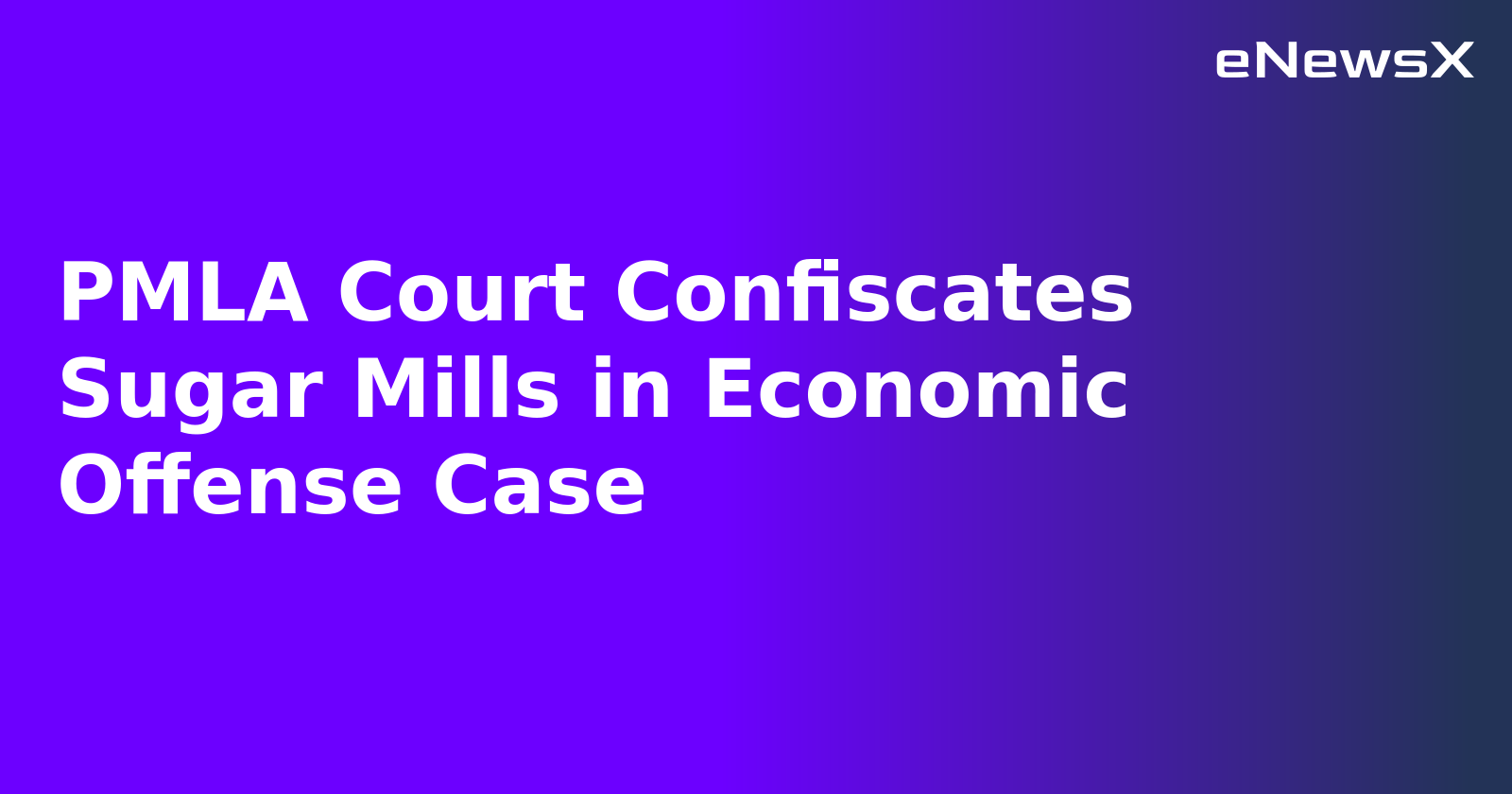 PMLA Court Confiscates Sugar Mills in Economic Offense Case.webp