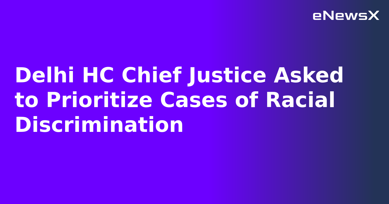 Delhi HC Chief Justice Asked to Prioritize Cases of Racial Discrimination.webp