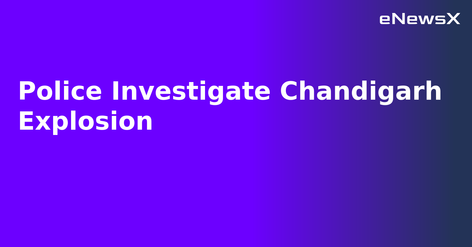 Police Investigate Chandigarh Explosion.webp Police Investigate Chandigarh Explosion.webp