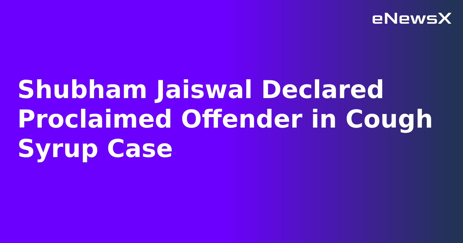 Shubham Jaiswal Declared Proclaimed Offender in Cough Syrup Case.webp