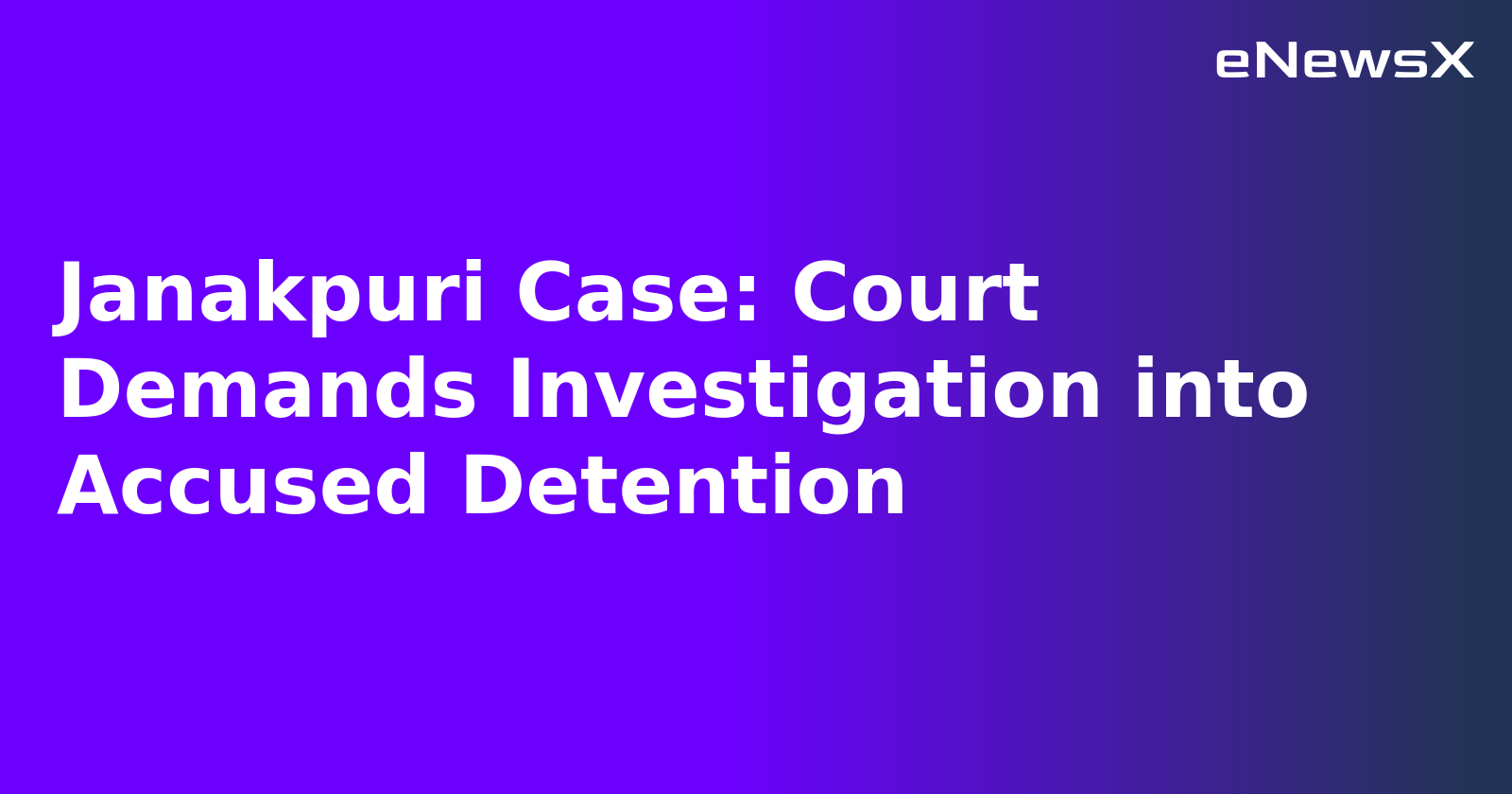 Janakpuri Case: Court Demands Investigation into Accused Detention.webp