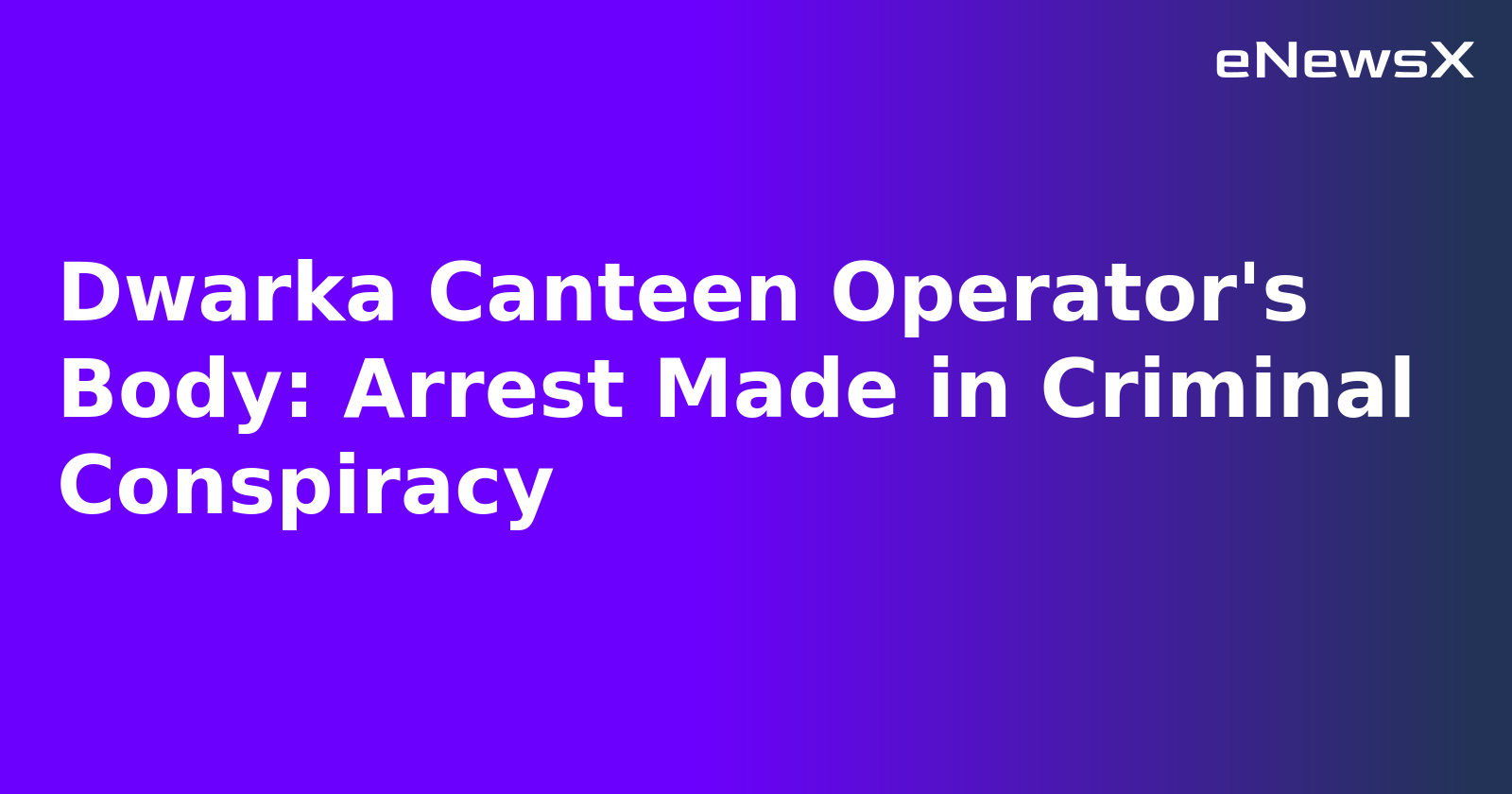 Dwarka Canteen Operator's Body: Arrest Made in Criminal Conspiracy.webp