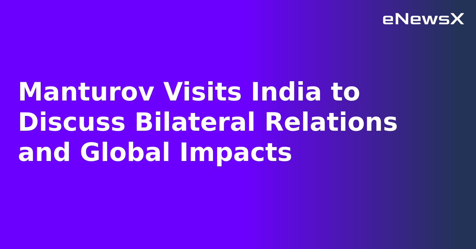 Manturov Visits India to Discuss Bilateral Relations and Global Impacts.webp