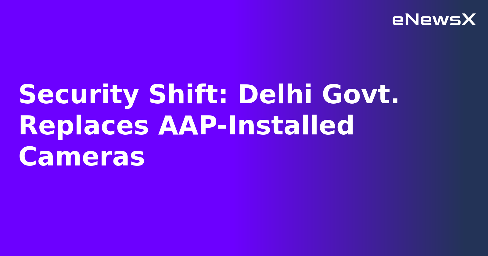 Security Shift: Delhi Govt. Replaces AAP-Installed Cameras.webp