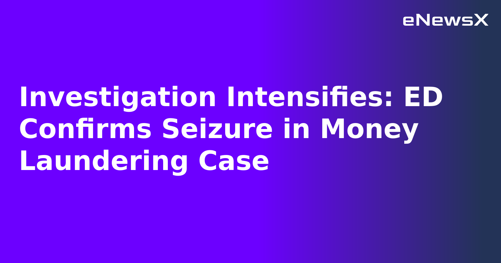 Investigation Intensifies: ED Confirms Seizure in Money Laundering Case.webp