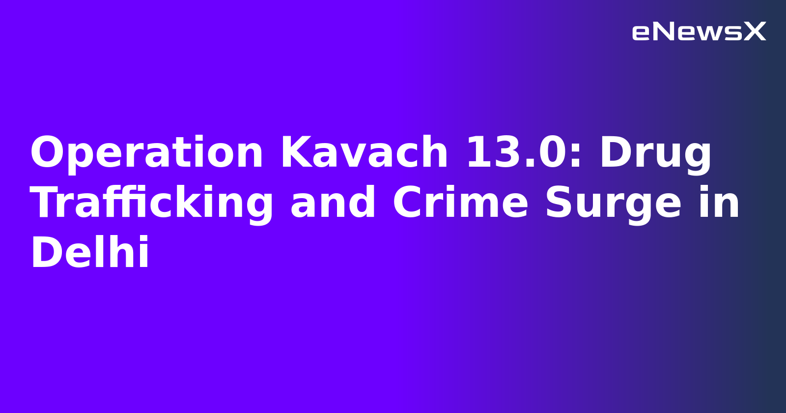 Operation Kavach 13.0: Drug Trafficking and Crime Surge in Delhi.webp