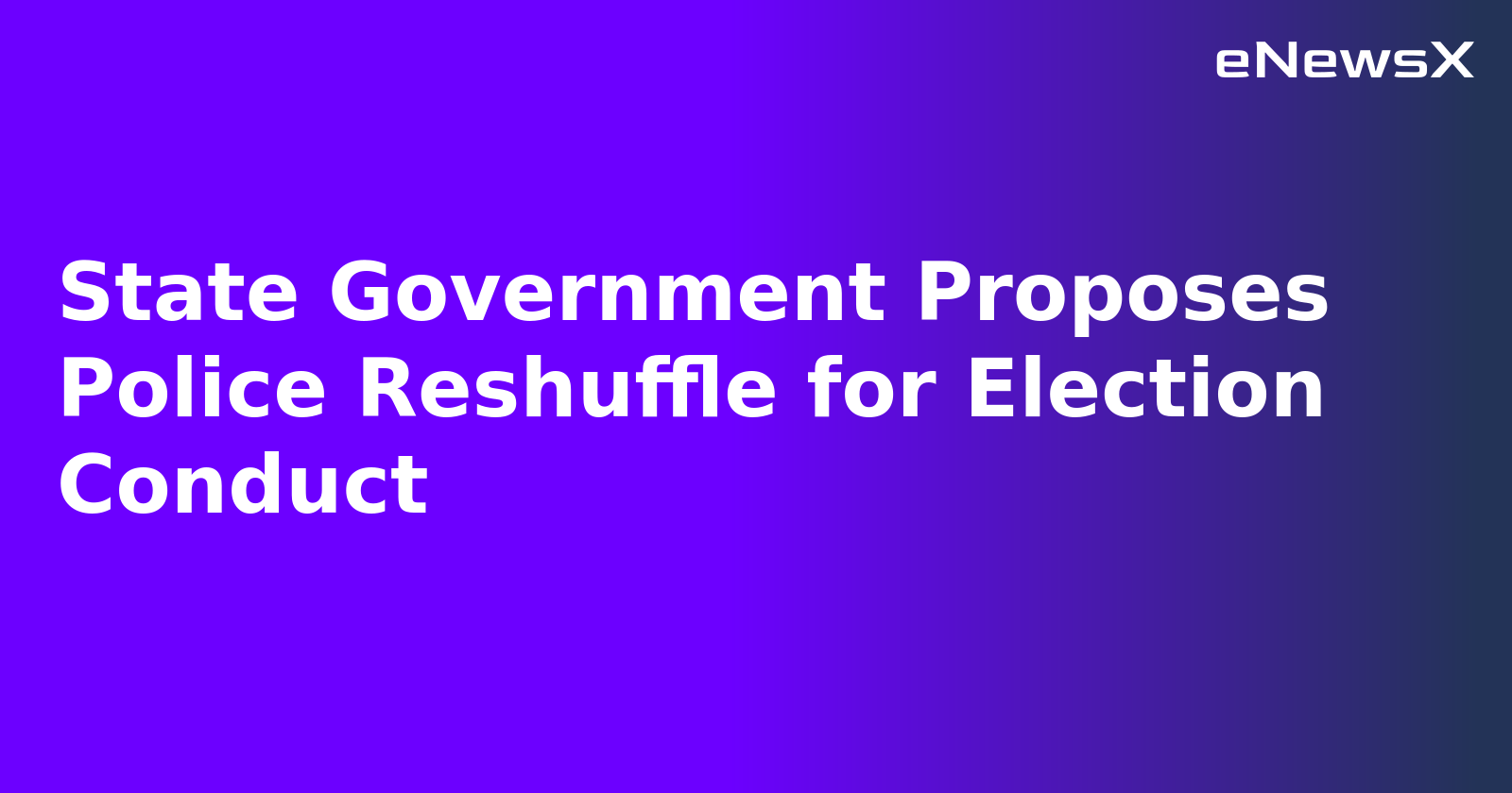 State Government Proposes Police Reshuffle for Election Conduct.webp