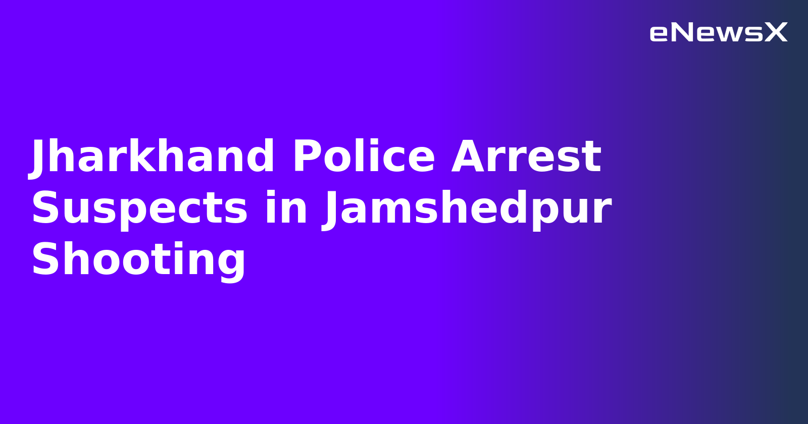 Jharkhand Police Arrest Suspects in Jamshedpur Shooting.webp