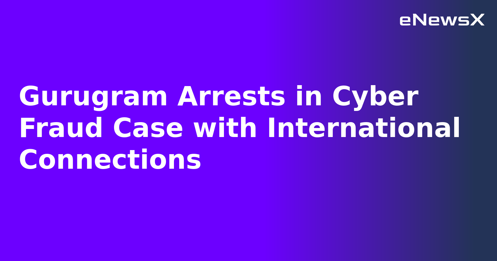 Gurugram Arrests in Cyber Fraud Case with International Connections.webp