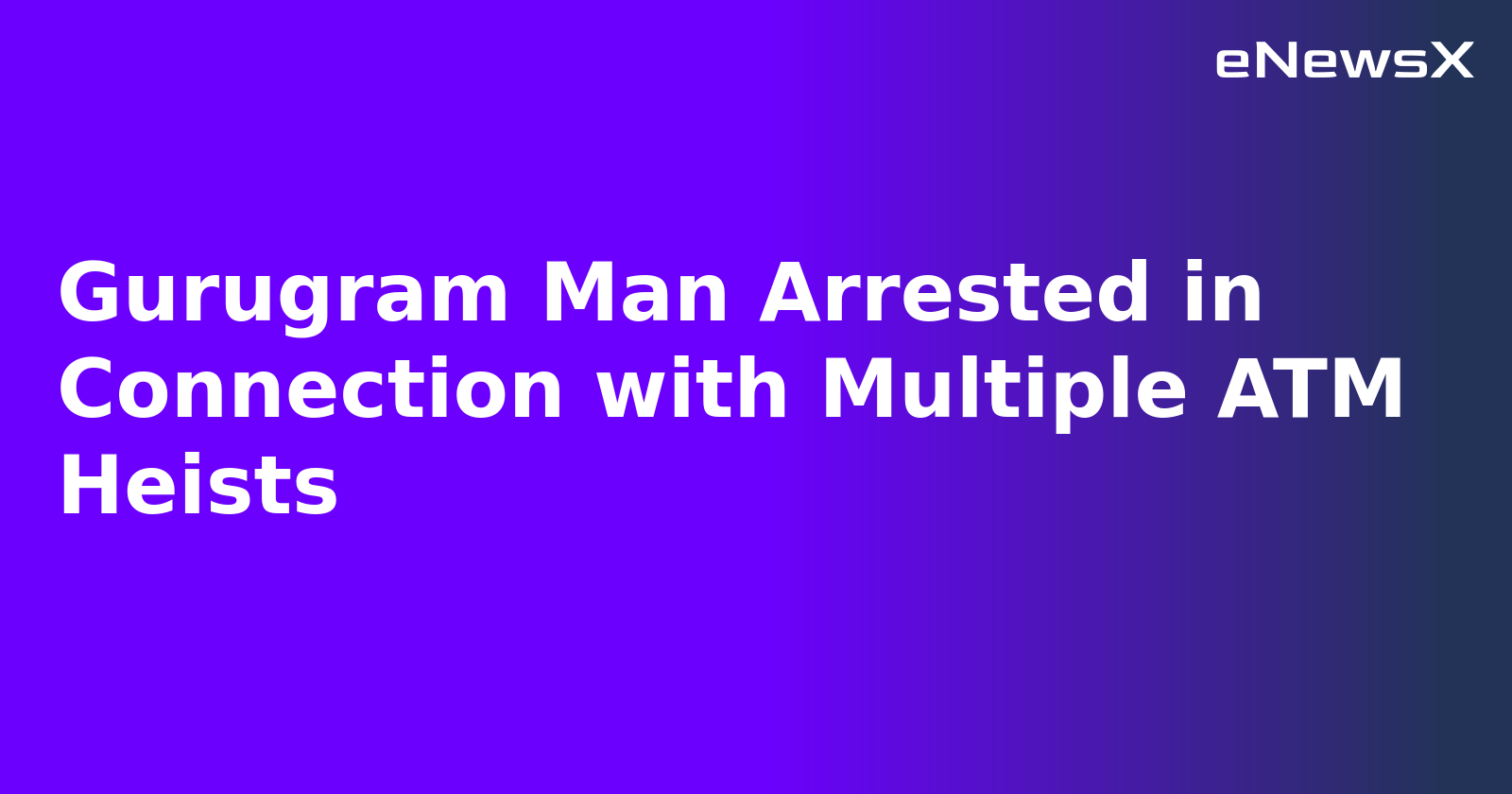 Gurugram Man Arrested in Connection with Multiple ATM Heists.webp Gurugram Man Arrested in Connection with Multiple ATM Heists.webp