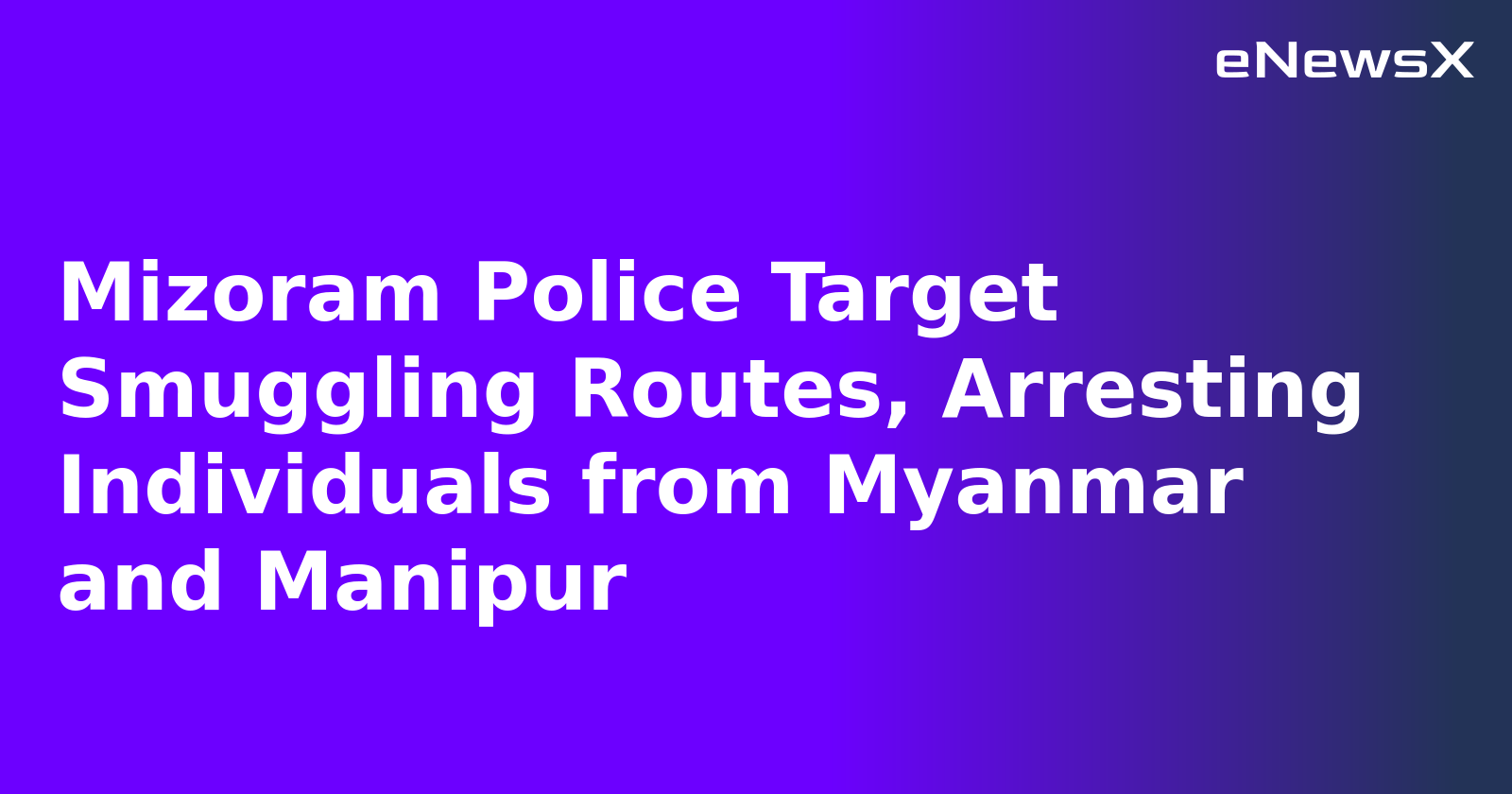 Mizoram Police Target Smuggling Routes, Arresting Individuals from Myanmar and Manipur.webp