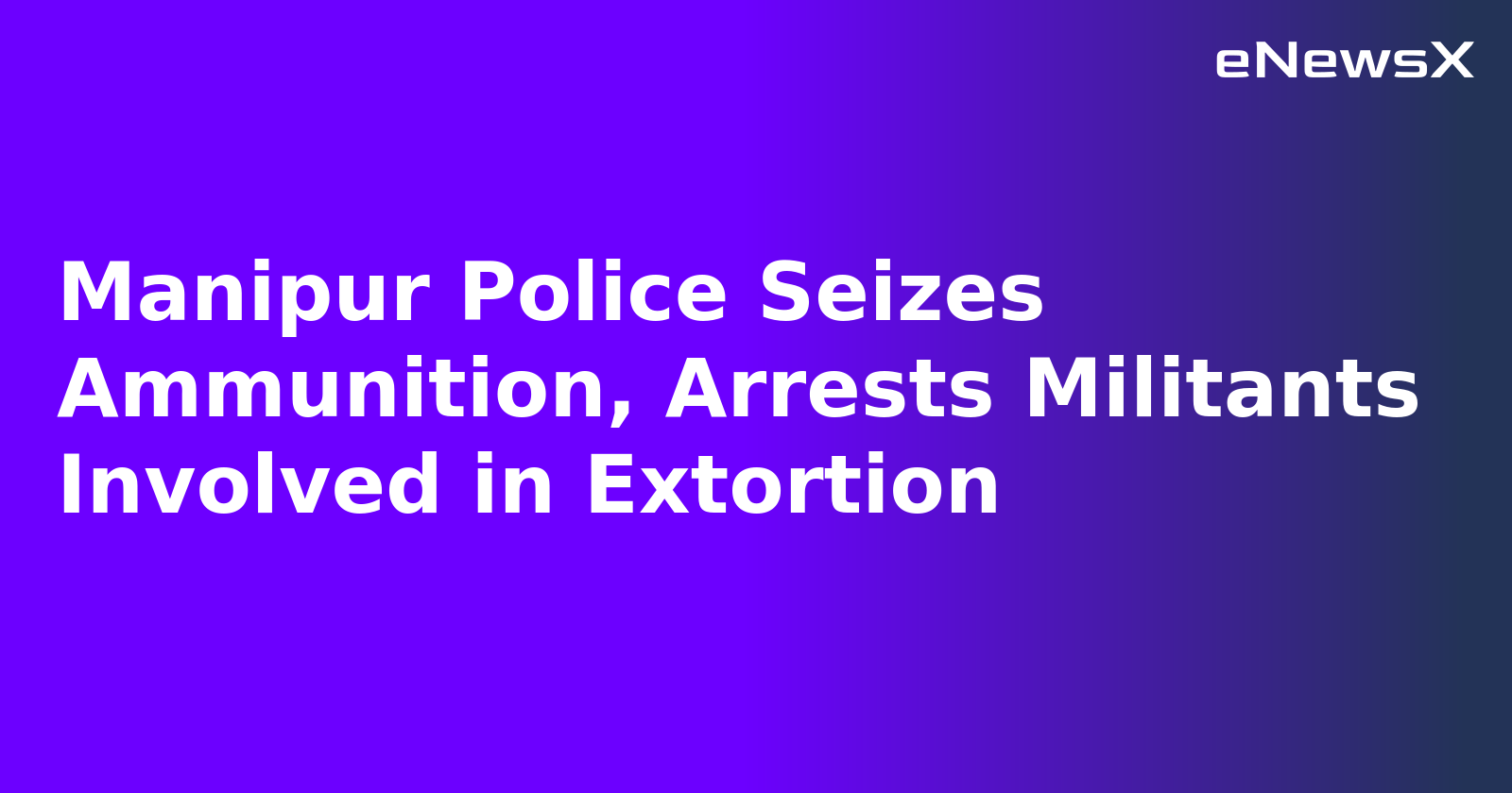 Manipur Police Seizes Ammunition, Arrests Militants Involved in Extortion.webp