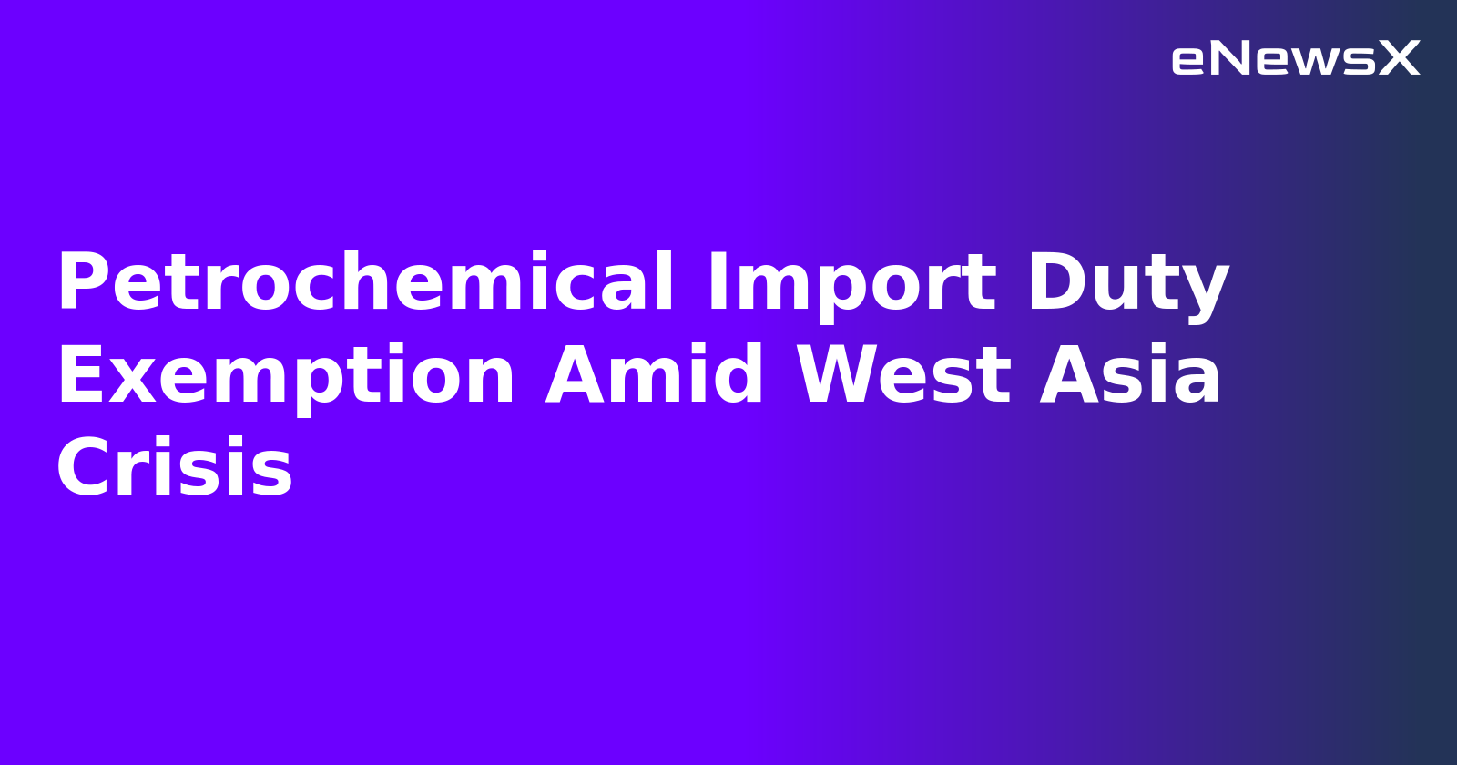 Petrochemical Import Duty Exemption Amid West Asia Crisis