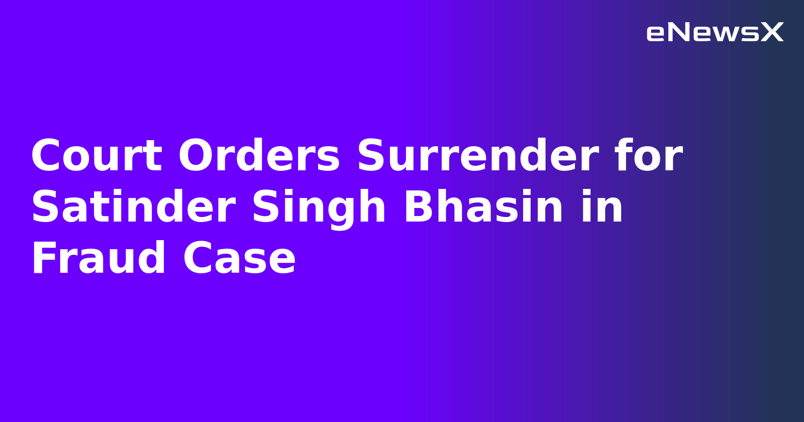 Court Orders Surrender for Satinder Singh Bhasin in Fraud Case.webp